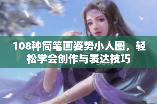 108种简笔画姿势小人图，轻松学会创作与表达技巧