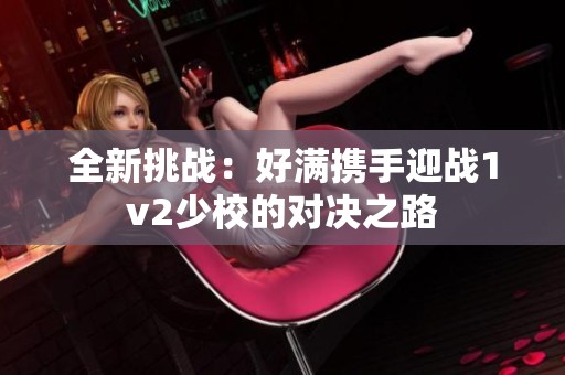 全新挑战：好满携手迎战1v2少校的对决之路