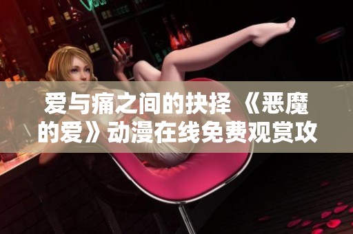 爱与痛之间的抉择 《恶魔的爱》动漫在线免费观赏攻略