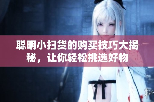 聪明小扫货的购买技巧大揭秘，让你轻松挑选好物
