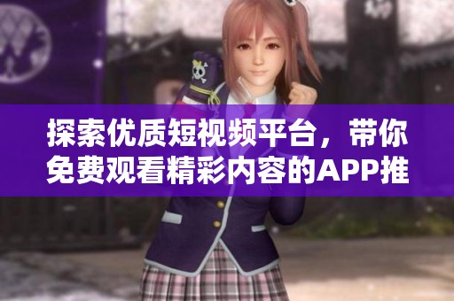 探索优质短视频平台，带你免费观看精彩内容的APP推荐