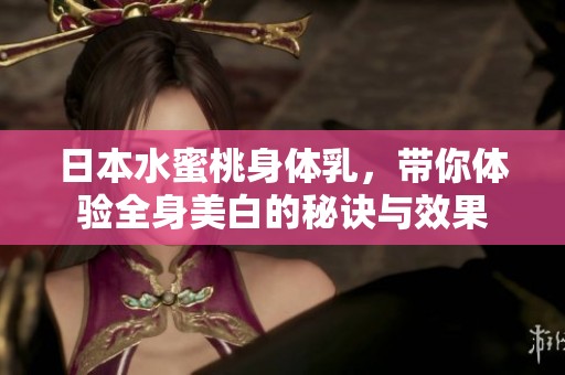 日本水蜜桃身体乳，带你体验全身美白的秘诀与效果