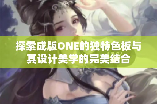探索成版ONE的独特色板与其设计美学的完美结合