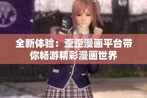 全新体验：歪歪漫画平台带你畅游精彩漫画世界