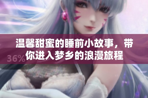 温馨甜蜜的睡前小故事,带你进入梦乡的浪漫旅程 温馨甜蜜的睡前小故事,带你进入梦乡的浪漫旅程