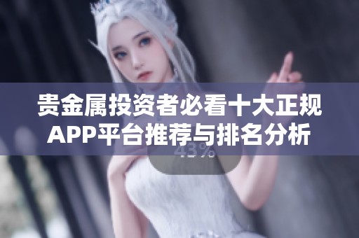 贵金属投资者必看十大正规APP平台推荐与排名分析