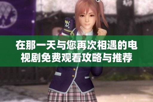 在那一天与您再次相遇的电视剧免费观看攻略与推荐