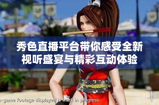 秀色直播平台带你感受全新视听盛宴与精彩互动体验