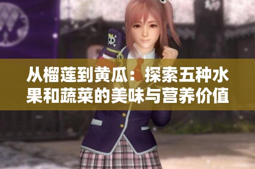 从榴莲到黄瓜：探索五种水果和蔬菜的美味与营养价值