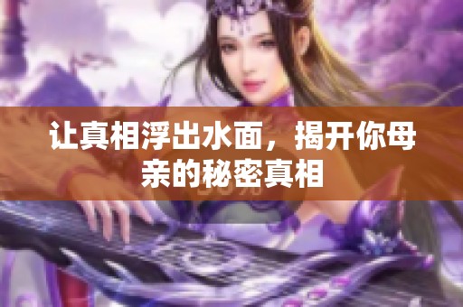 让真相浮出水面，揭开你母亲的秘密真相