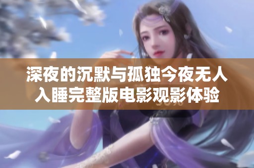 深夜的沉默与孤独今夜无人入睡完整版电影观影体验