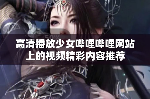 高清播放少女哔哩哔哩网站上的视频精彩内容推荐