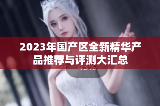 2023年国产区全新精华产品推荐与评测大汇总