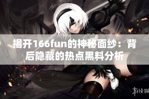 揭开166fun的神秘面纱：背后隐藏的热点黑料分析