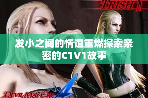 发小之间的情谊重燃探索亲密的C1V1故事