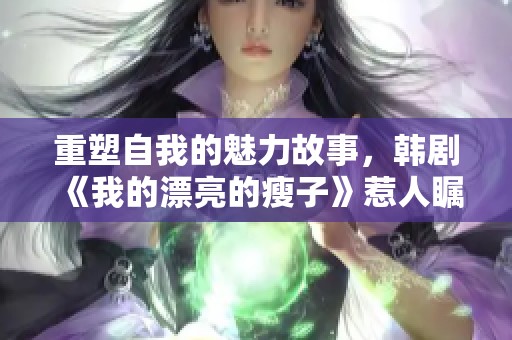 重塑自我的魅力故事，韩剧《我的漂亮的瘦子》惹人瞩目