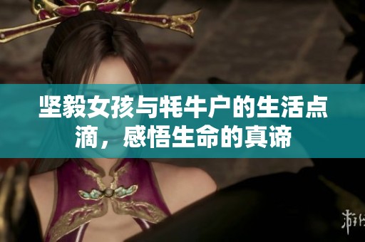 坚毅女孩与牦牛户的生活点滴，感悟生命的真谛