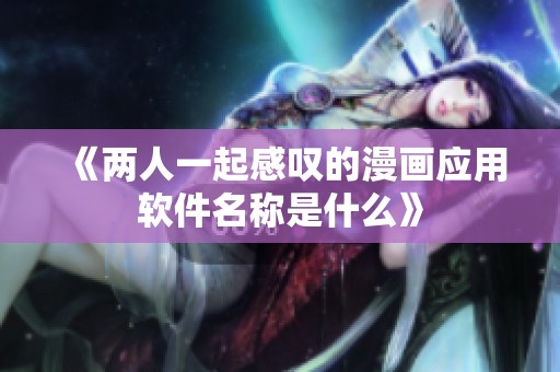 《两人一起感叹的漫画应用软件名称是什么》