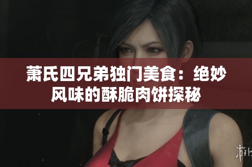 萧氏四兄弟独门美食：绝妙风味的酥脆肉饼探秘