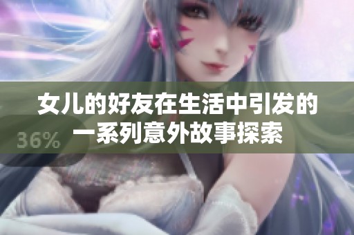 女儿的好友在生活中引发的一系列意外故事探索