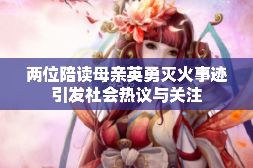 两位陪读母亲英勇灭火事迹引发社会热议与关注
