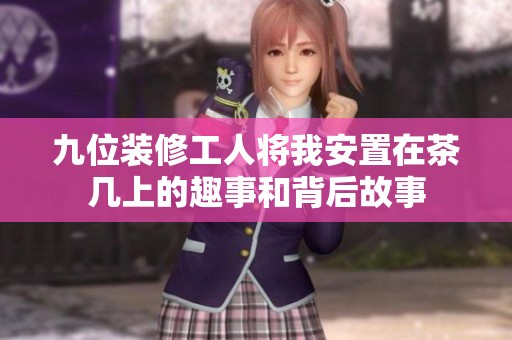 九位装修工人将我安置在茶几上的趣事和背后故事
