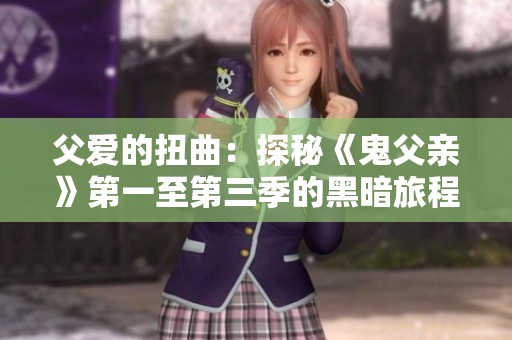 父爱的扭曲：探秘《鬼父亲》第一至第三季的黑暗旅程