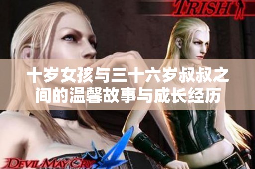 十岁女孩与三十六岁叔叔之间的温馨故事与成长经历