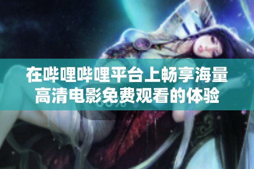 在哔哩哔哩平台上畅享海量高清电影免费观看的体验