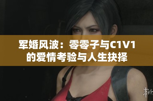 军婚风波：零零子与C1V1的爱情考验与人生抉择