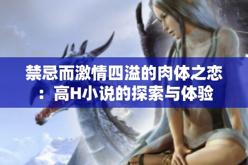 禁忌而激情四溢的肉体之恋：高H小说的探索与体验