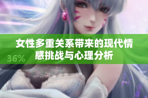 女性多重关系带来的现代情感挑战与心理分析