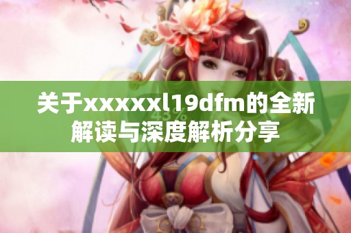 关于xxxxxl19dfm的全新解读与深度解析分享