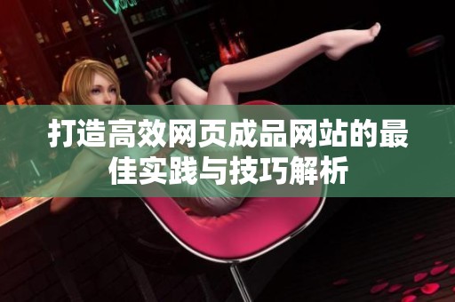 打造高效网页成品网站的最佳实践与技巧解析