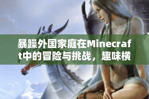 暴躁外国家庭在Minecraft中的冒险与挑战，趣味横生