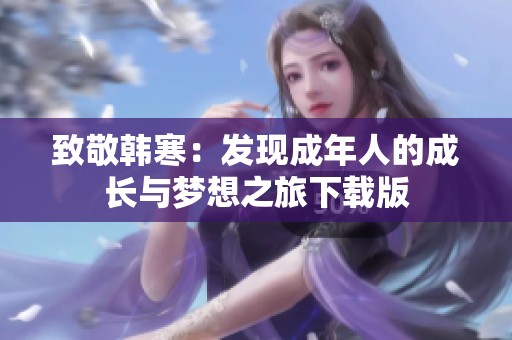 致敬韩寒：发现成年人的成长与梦想之旅下载版
