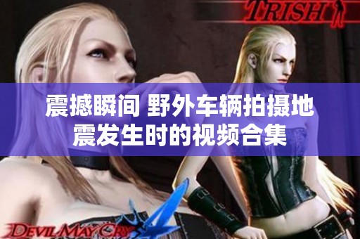 震撼瞬间 野外车辆拍摄地震发生时的视频合集