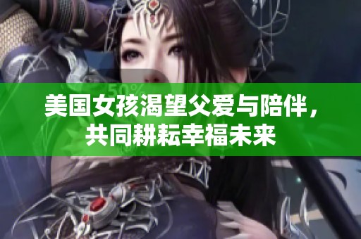 美国女孩渴望父爱与陪伴，共同耕耘幸福未来