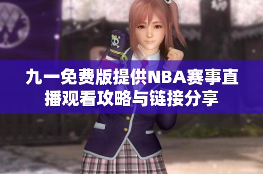 九一免费版提供NBA赛事直播观看攻略与链接分享