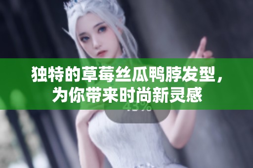 独特的草莓丝瓜鸭脖发型，为你带来时尚新灵感