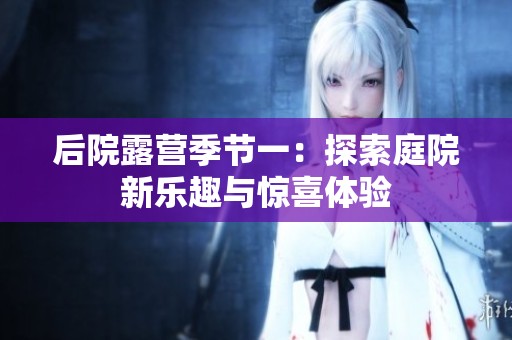 后院露营季节一：探索庭院新乐趣与惊喜体验