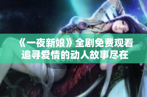 《一夜新娘》全剧免费观看 追寻爱情的动人故事尽在此处