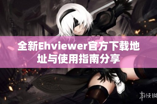 全新Ehviewer官方下载地址与使用指南分享