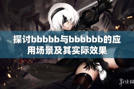探讨bbbbb与bbbbbb的应用场景及其实际效果