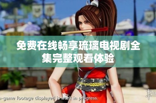 免费在线畅享琉璃电视剧全集完整观看体验