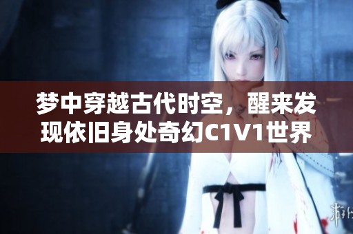 梦中穿越古代时空，醒来发现依旧身处奇幻C1V1世界