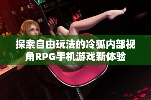 探索自由玩法的冷狐内部视角RPG手机游戏新体验