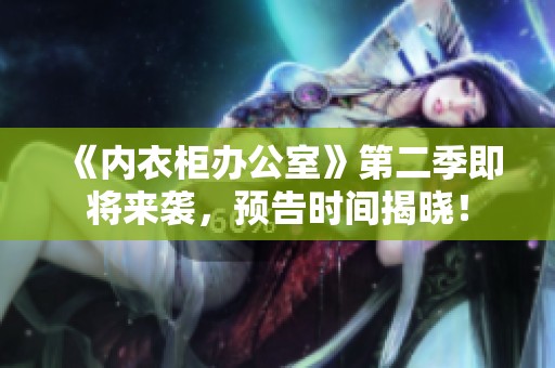 《内衣柜办公室》第二季即将来袭，预告时间揭晓！