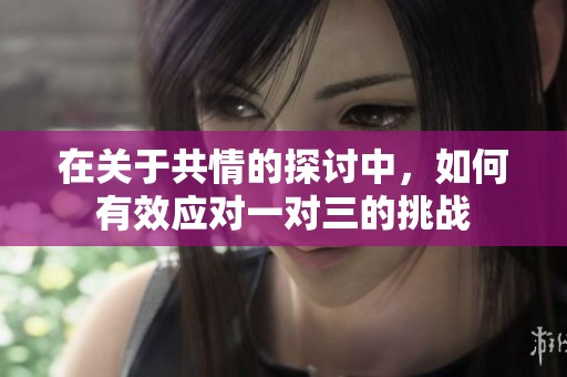 在关于共情的探讨中，如何有效应对一对三的挑战