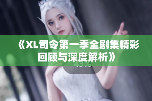 《XL司令第一季全剧集精彩回顾与深度解析》